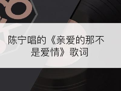 陈宁唱的《亲爱的那不是爱情》歌词