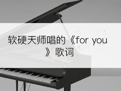 软硬天师唱的《for you》歌词