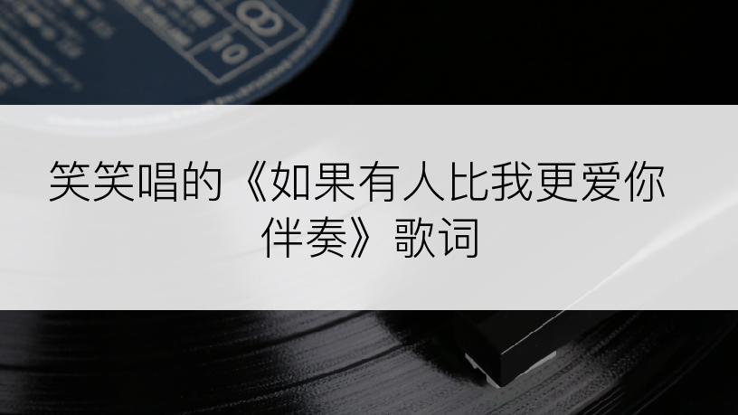 笑笑唱的《如果有人比我更爱你 伴奏》歌词