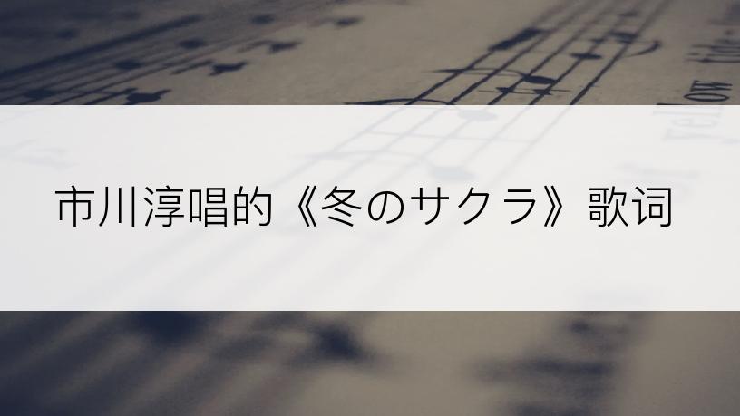 市川淳唱的《冬のサクラ》歌词