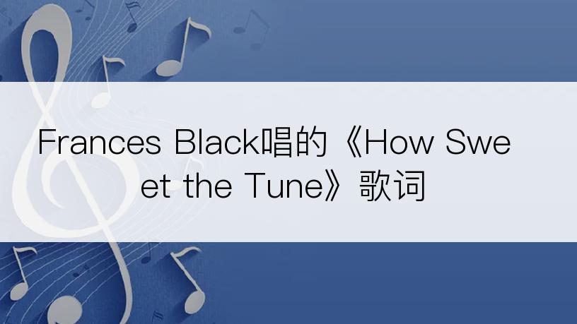 Frances Black唱的《How Sweet the Tune》歌词