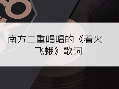 南方二重唱唱的《着火飞蛾》歌词