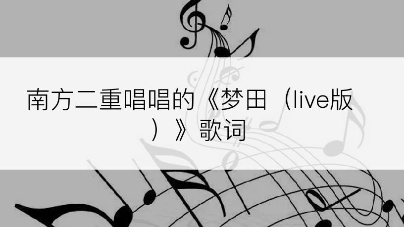南方二重唱唱的《梦田（live版）》歌词