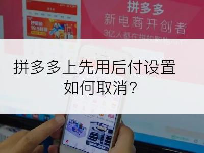 拼多多上先用后付设置如何取消?