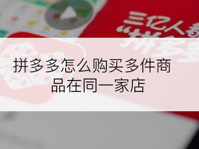 拼多多怎么购买多件商品在同一家店