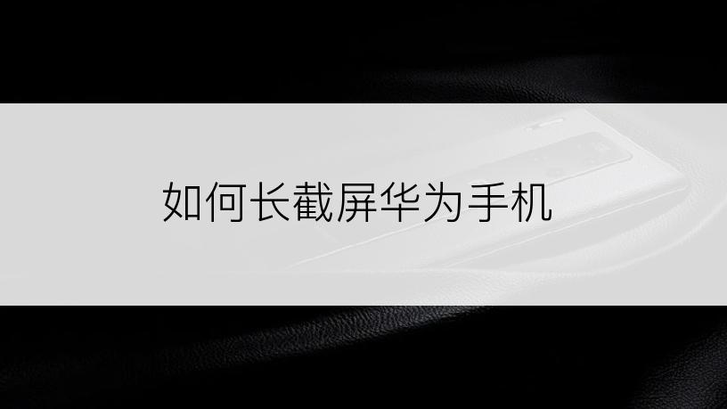 如何长截屏华为手机