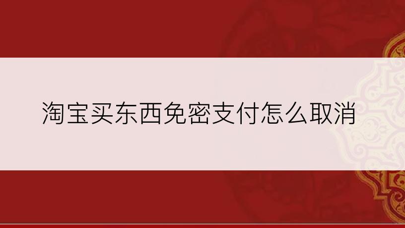 淘宝买东西免密支付怎么取消