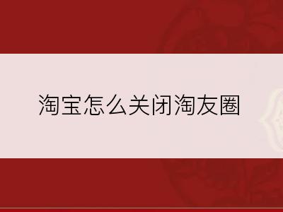 淘宝怎么关闭淘友圈