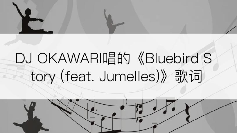 DJ OKAWARI唱的《Bluebird Story (feat. Jumelles)》歌词