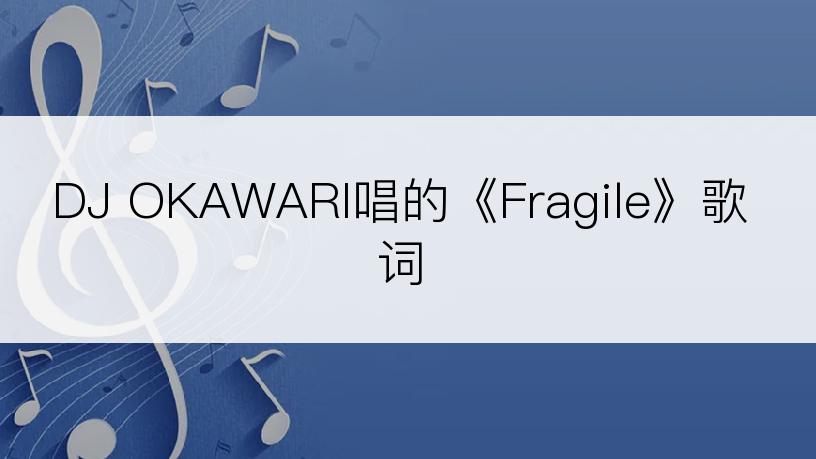 DJ OKAWARI唱的《Fragile》歌词