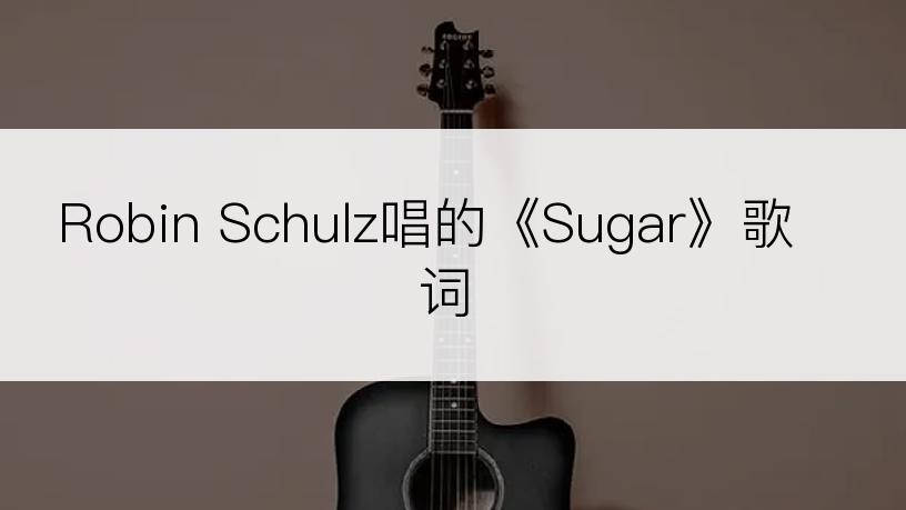 Robin Schulz唱的《Sugar》歌词