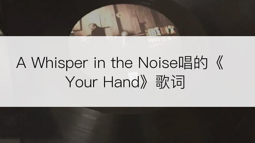 A Whisper in the Noise唱的《Your Hand》歌词