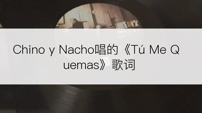 Chino y Nacho唱的《Tú Me Quemas》歌词