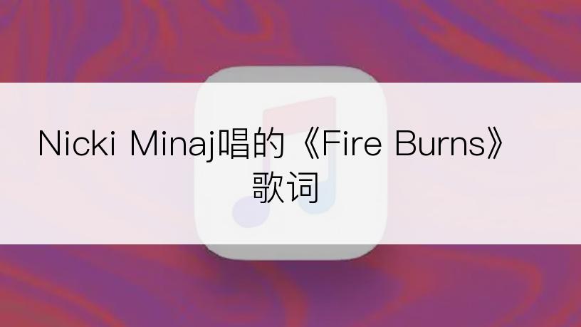 Nicki Minaj唱的《Fire Burns》歌词