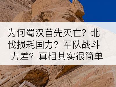 为何蜀汉首先灭亡？北伐损耗国力？军队战斗力差？真相其实很简单