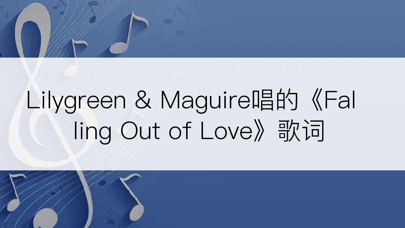 Lilygreen & Maguire唱的《Falling Out of Love》歌词