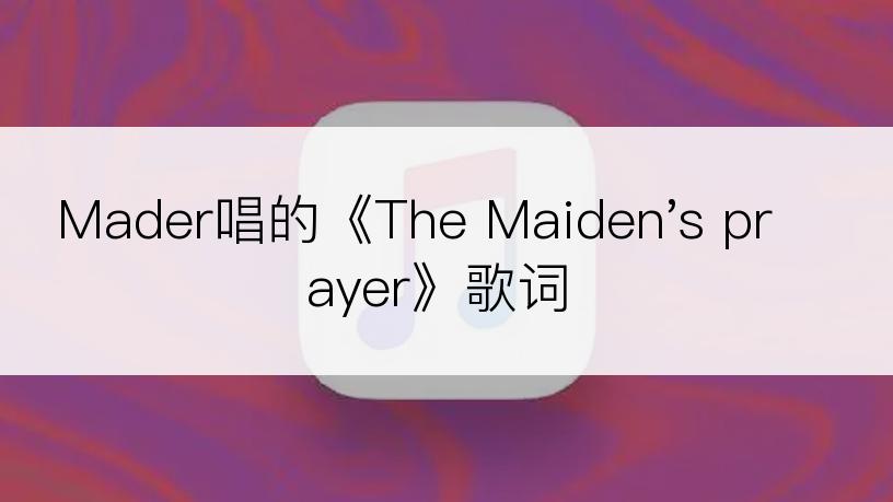 Mader唱的《The Maiden's prayer》歌词