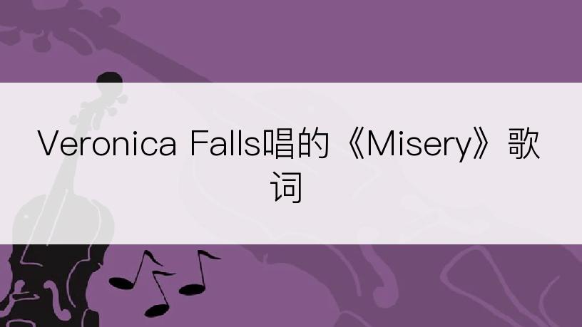 Veronica Falls唱的《Misery》歌词