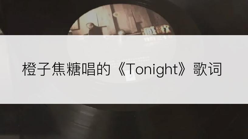 橙子焦糖唱的《Tonight》歌词