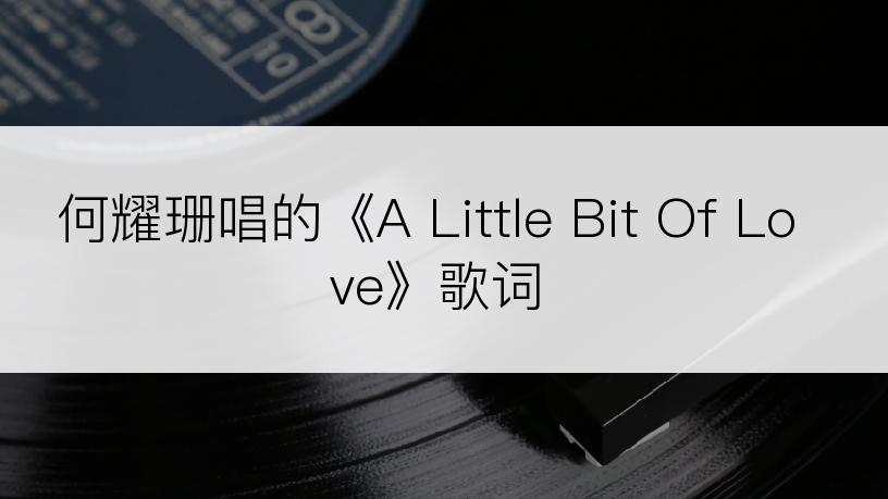 何耀珊唱的《A Little Bit Of Love》歌词