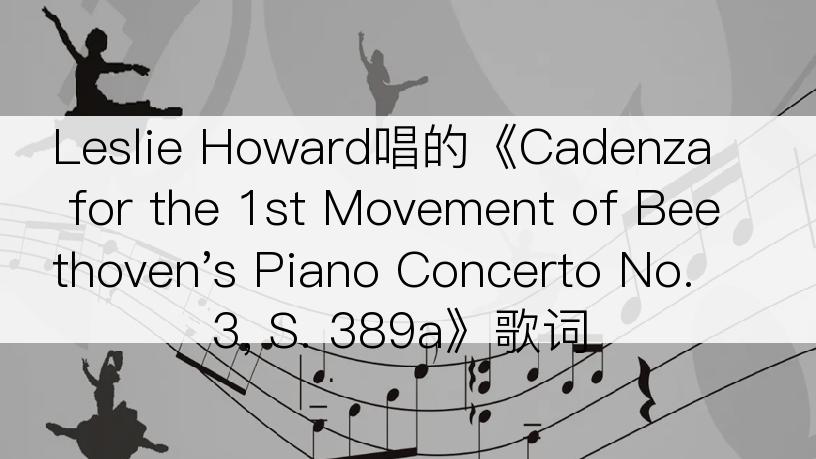 Leslie Howard唱的《Cadenza for the 1st Movement of Beethoven's Piano Concerto No. 3, S. 389a》歌词