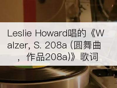 Leslie Howard唱的《Walzer, S. 208a (圆舞曲，作品208a)》歌词