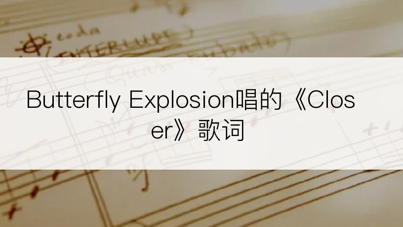 Butterfly Explosion唱的《Closer》歌词