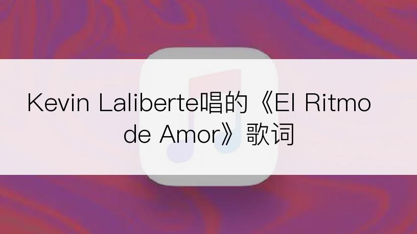 Kevin Laliberte唱的《El Ritmo de Amor》歌词