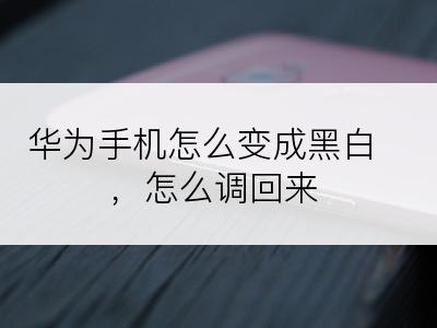 华为手机怎么变成黑白，怎么调回来