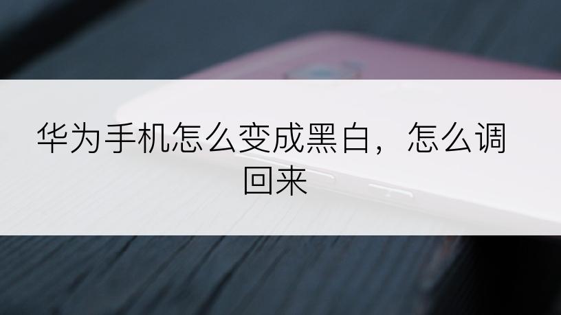 华为手机怎么变成黑白，怎么调回来