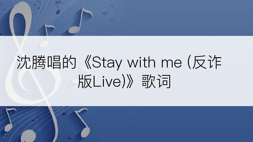 沈腾唱的《Stay with me (反诈版Live)》歌词