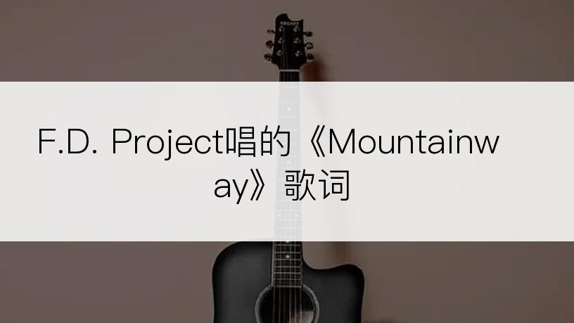 F.D. Project唱的《Mountainway》歌词