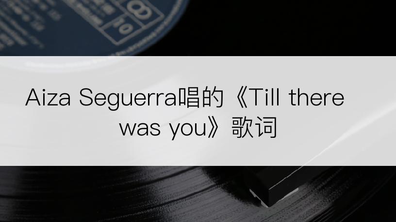 Aiza Seguerra唱的《Till there was you》歌词