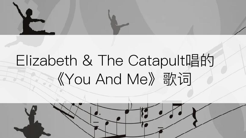 Elizabeth & The Catapult唱的《You And Me》歌词