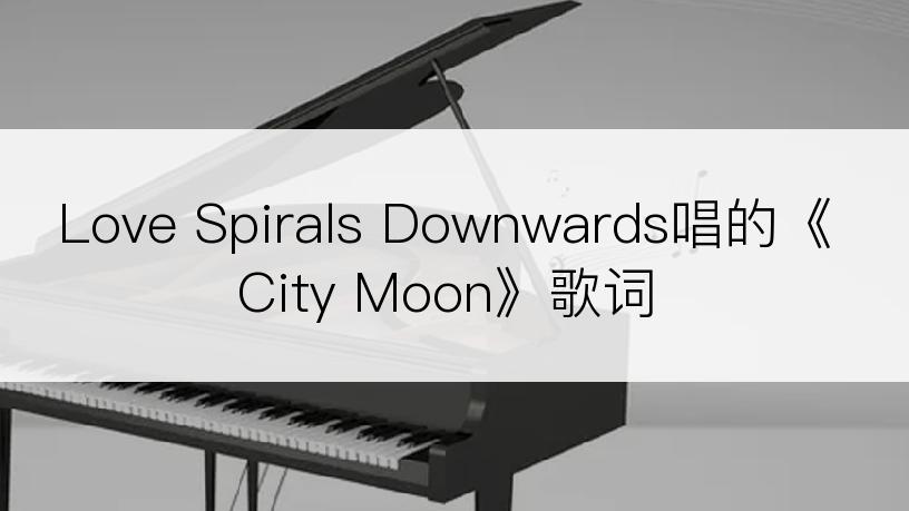 Love Spirals Downwards唱的《City Moon》歌词