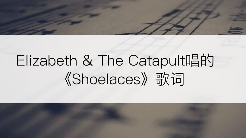 Elizabeth & The Catapult唱的《Shoelaces》歌词