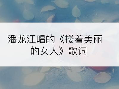 潘龙江唱的《搂着美丽的女人》歌词