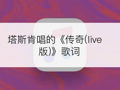 塔斯肯唱的《传奇(live版)》歌词