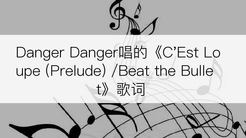 Danger Danger唱的《C'Est Loupe (Prelude) /Beat the Bullet》歌词