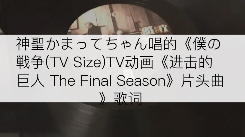 神聖かまってちゃん唱的《僕の戦争(TV Size)TV动画《进击的巨人 The Final Season》片头曲》歌词