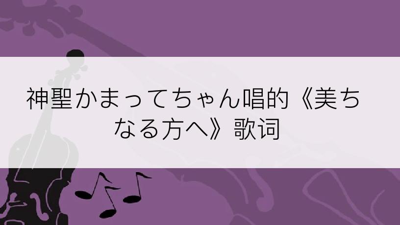 神聖かまってちゃん唱的《美ちなる方へ》歌词