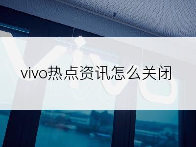 vivo热点资讯怎么关闭