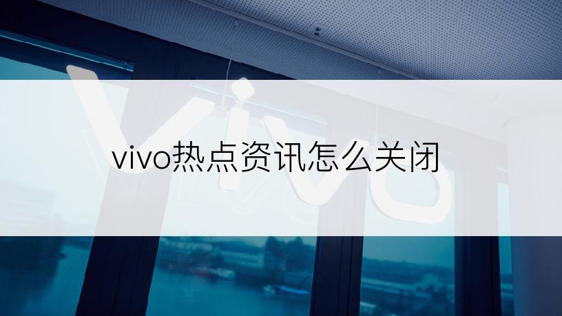 vivo热点资讯怎么关闭