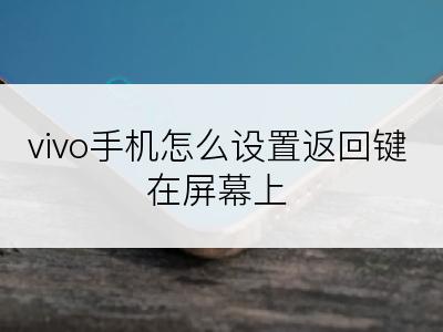 vivo手机怎么设置返回键在屏幕上