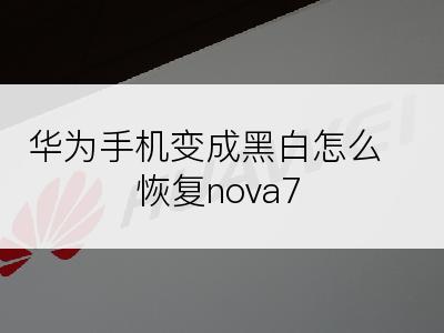 华为手机变成黑白怎么恢复nova7