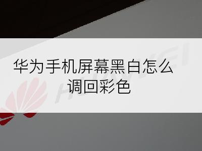 华为手机屏幕黑白怎么调回彩色