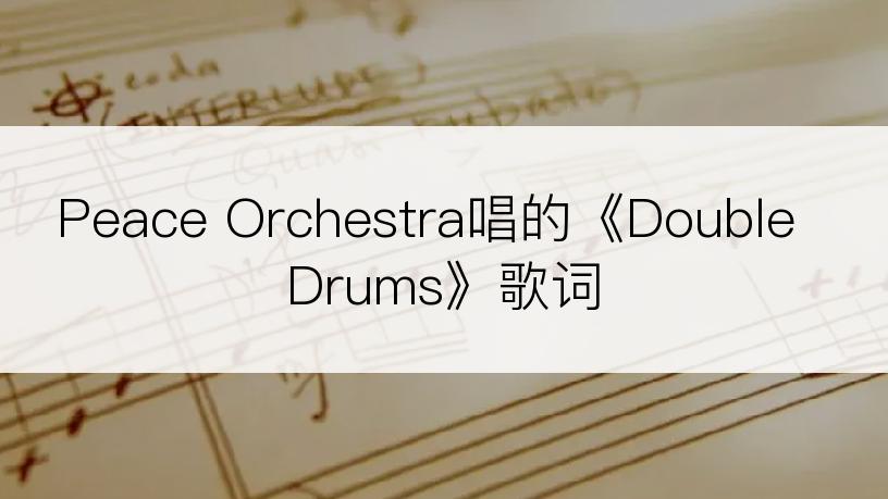 Peace Orchestra唱的《Double Drums》歌词