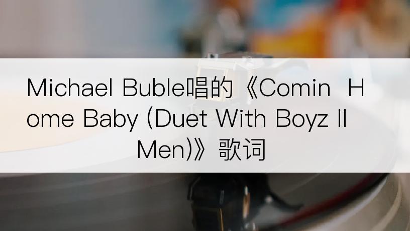 Michael Buble唱的《Comin  Home Baby (Duet With Boyz II Men)》歌词