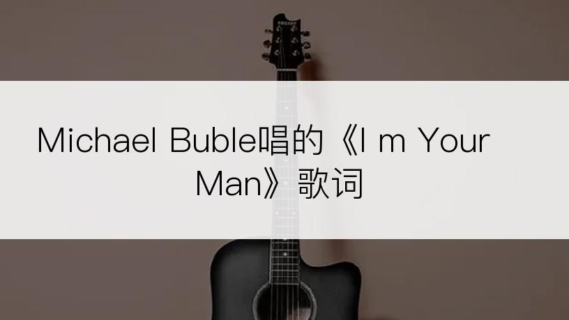 Michael Buble唱的《I m Your Man》歌词