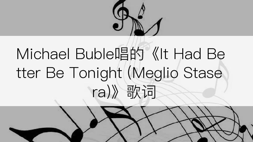 Michael Buble唱的《It Had Better Be Tonight (Meglio Stasera)》歌词